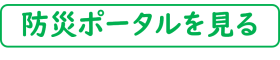 防災ポータルを見る 防災ポータルを見る