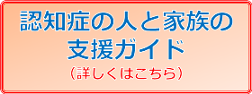 認知症の人と家族の支援ガイド 詳しくはこちら 認知症の人と家族の支援ガイド 詳しくはこちら