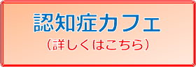 認知症カフェ 詳しくはこちら 認知症カフェ 詳しくはこちら