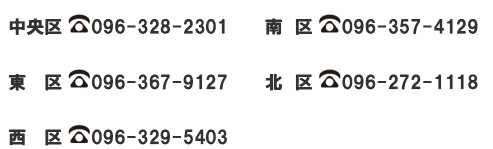 　 中央区096-328-2301  東区096-367-9127 西区096-329-5403 南区096-357-4129 北区096-272-1118　